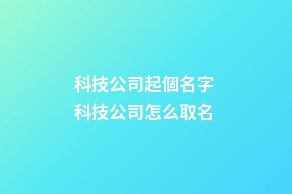 科技公司起個名字 科技公司怎么取名-第1張-公司起名-玄機派